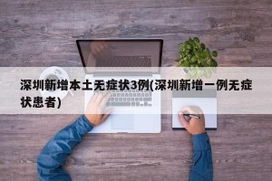 深圳新增本土无症状3例(深圳新增一例无症状患者)