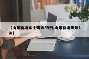 【山东新增本土确诊59例,山东新增确诊1例】