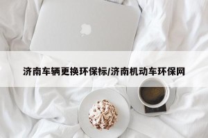 济南车辆更换环保标/济南机动车环保网
