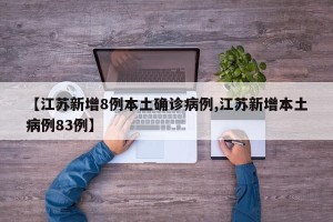 【江苏新增8例本土确诊病例,江苏新增本土病例83例】