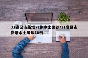 31省区市新增71例本土确诊/31省区市新增本土确诊10例