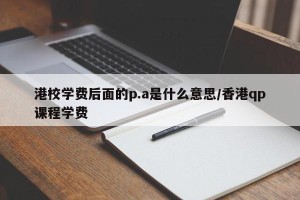 港校学费后面的p.a是什么意思/香港qp课程学费