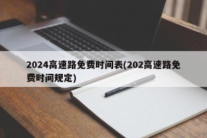 2024高速路免费时间表(202高速路免费时间规定)