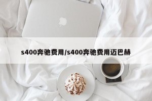 s400奔驰费用/s400奔驰费用迈巴赫