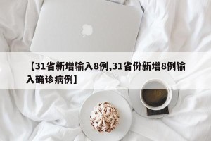 【31省新增输入8例,31省份新增8例输入确诊病例】