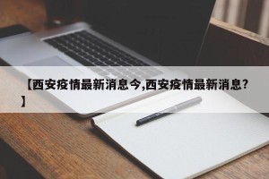 【西安疫情最新消息今,西安疫情最新消息?】