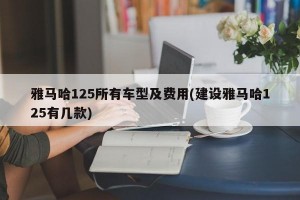 雅马哈125所有车型及费用(建设雅马哈125有几款)