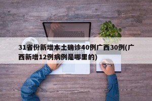 31省份新增本土确诊40例广西30例(广西新增12例病例是哪里的)