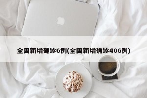 全国新增确诊6例(全国新增确诊406例)