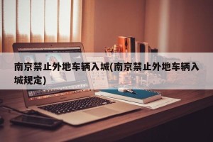 南京禁止外地车辆入城(南京禁止外地车辆入城规定)
