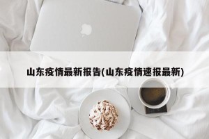 山东疫情最新报告(山东疫情速报最新)