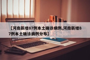 【河南新增87例本土确诊病例,河南新增87例本土确诊病例分布】