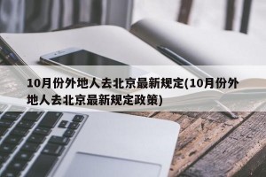 10月份外地人去北京最新规定(10月份外地人去北京最新规定政策)