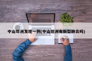 中山坦洲发现一例(中山坦洲有新型肺炎吗)