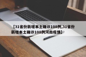 【31省份新增本土确诊108例,31省份新增本土确诊108例河南疫情】