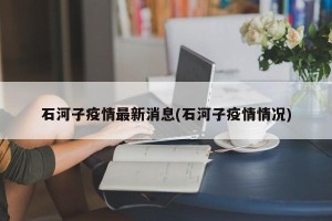石河子疫情最新消息(石河子疫情情况)