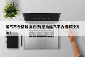 尾气不合格解决方法(柴油尾气不合格解决方法)
