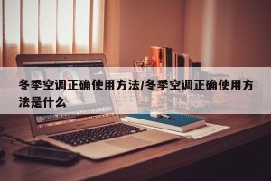 冬季空调正确使用方法/冬季空调正确使用方法是什么