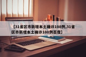 【31省区市新增本土确诊108例,31省区市新增本土确诊108例百度】