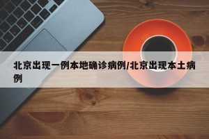 北京出现一例本地确诊病例/北京出现本土病例