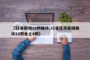 【31省新增18例确诊,31省区市新增确诊18例本土4例】