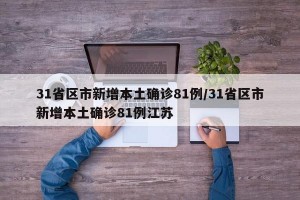 31省区市新增本土确诊81例/31省区市新增本土确诊81例江苏