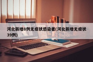 河北新增8例无症状感染者(河北新增无症状39例)