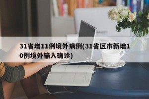 31省增11例境外病例(31省区市新增10例境外输入确诊)