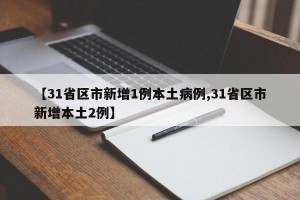 【31省区市新增1例本土病例,31省区市新增本土2例】