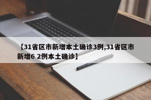 【31省区市新增本土确诊3例,31省区市新增6 2例本土确诊】