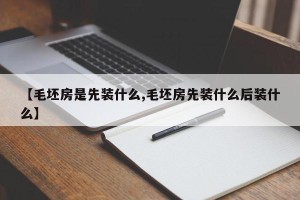 【毛坯房是先装什么,毛坯房先装什么后装什么】