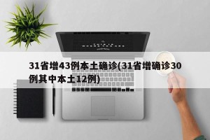 31省增43例本土确诊(31省增确诊30例其中本土12例)