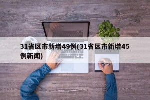 31省区市新增49例(31省区市新增45例新闻)