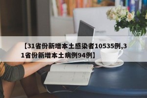 【31省份新增本土感染者10535例,31省份新增本土病例94例】