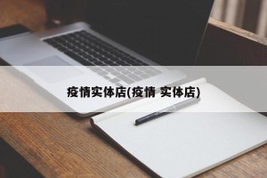 疫情实体店(疫情 实体店)