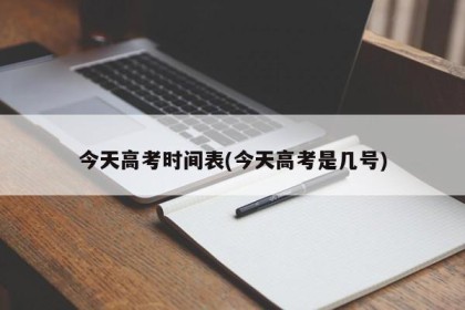 今天高考时间表(今天高考是几号)