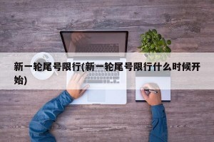 新一轮尾号限行(新一轮尾号限行什么时候开始)