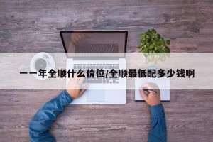 一一年全顺什么价位/全顺最低配多少钱啊