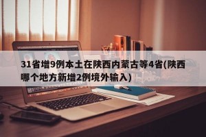 31省增9例本土在陕西内蒙古等4省(陕西哪个地方新增2例境外输入)