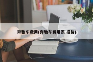 奔驰车费用(奔驰车费用表 报价)
