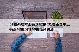 31省新增本土确诊42例/31省新增本土确诊42例河北40例活动轨迹