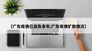 【广东疫情已波及多市,广东疫情扩散情况】