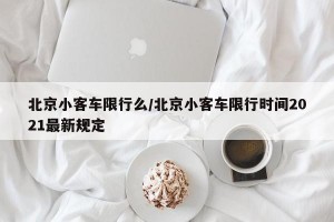 北京小客车限行么/北京小客车限行时间2021最新规定