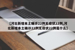 【河北新增本土确诊22例无症状22例,河北新增本土确诊22例无症状22例是什么】