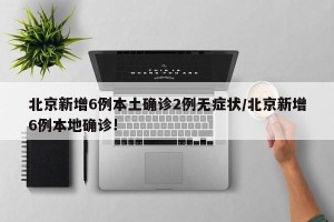 北京新增6例本土确诊2例无症状/北京新增6例本地确诊!