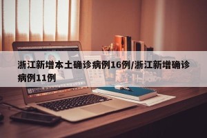 浙江新增本土确诊病例16例/浙江新增确诊病例11例