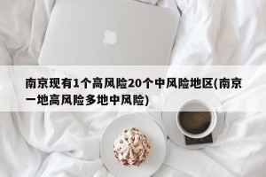 南京现有1个高风险20个中风险地区(南京一地高风险多地中风险)