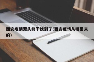 西安疫情源头终于找到了(西安疫情从哪里来的)
