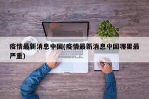 疫情最新消息中国(疫情最新消息中国哪里最严重)