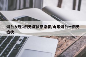 烟台发现1例无症状感染者/山东烟台一例无症状
